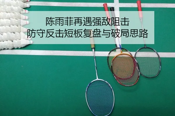 陈雨菲再遇强敌阻击 防守反击短板复盘与破局思路