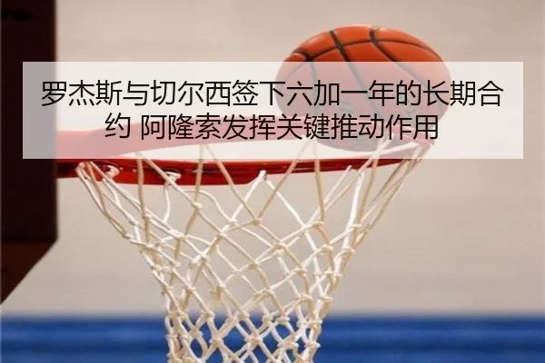 罗杰斯与切尔西签下六加一年的长期合约 阿隆索发挥关键推动作用
